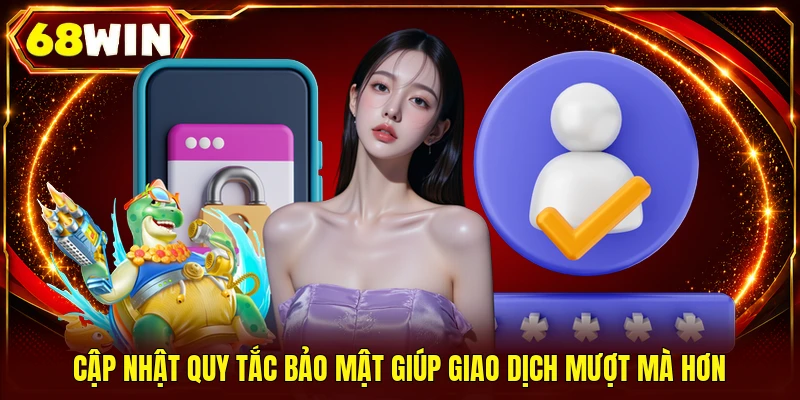 Cập nhật quy tắc bảo mật giúp giao dịch mượt mà hơn